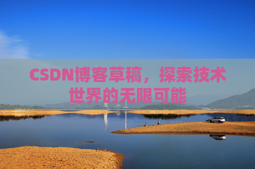 CSDN博客草稿，探索技术世界的无限可能